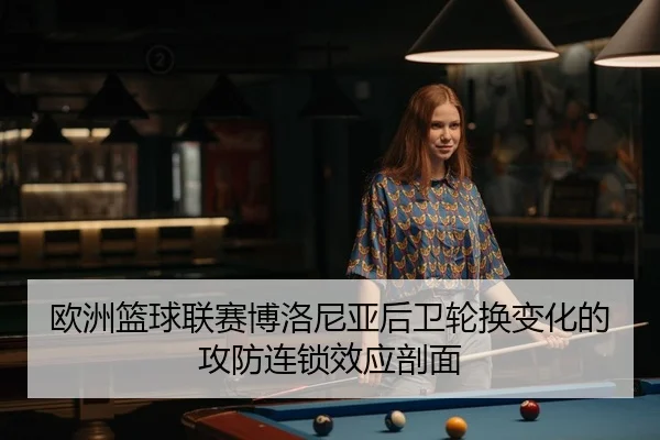 欧洲篮球联赛博洛尼亚后卫轮换变化的攻防连锁效应剖面
